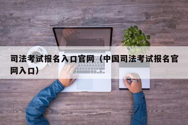 司法考试报名入口官网（中国司法考试报名官网入口）