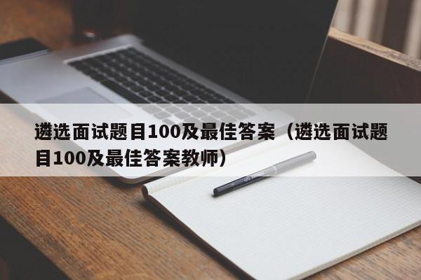 遴选面试题目100及最佳答案（遴选面试题目100及最佳答案教师）