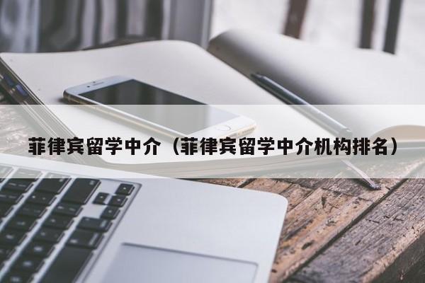 菲律宾留学中介（菲律宾留学中介机构排名）