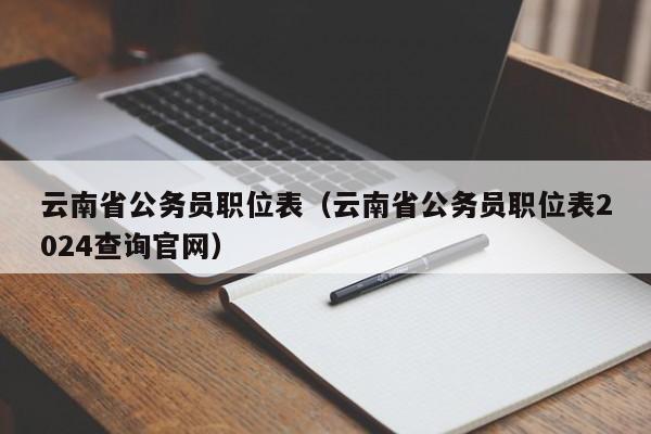 云南省公务员职位表（云南省公务员职位表2024查询官网）