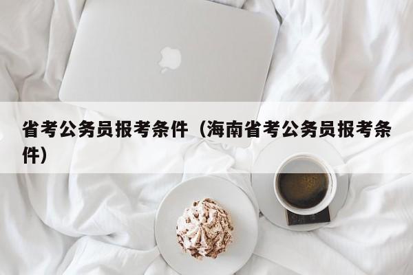 省考公务员报考条件（海南省考公务员报考条件）