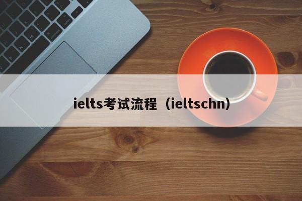 ielts考试流程（ieltschn）