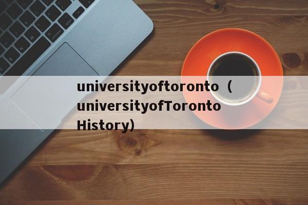 universityoftoronto（universityofToronto History）