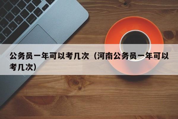 公务员一年可以考几次（河南公务员一年可以考几次）