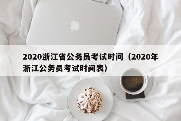 2020浙江省公务员考试时间（2020年浙江公务员考试时间表）