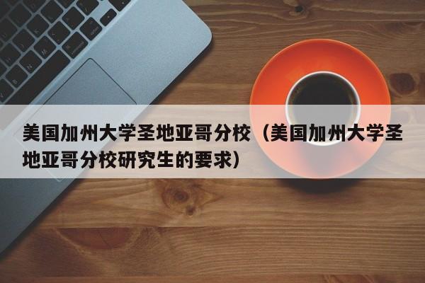 美国加州大学圣地亚哥分校（美国加州大学圣地亚哥分校研究生的要求）