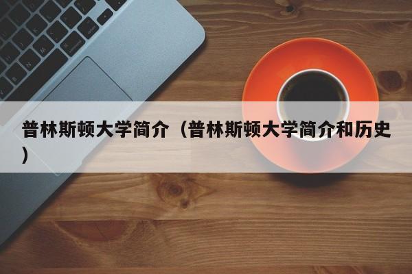 普林斯顿大学简介（普林斯顿大学简介和历史）