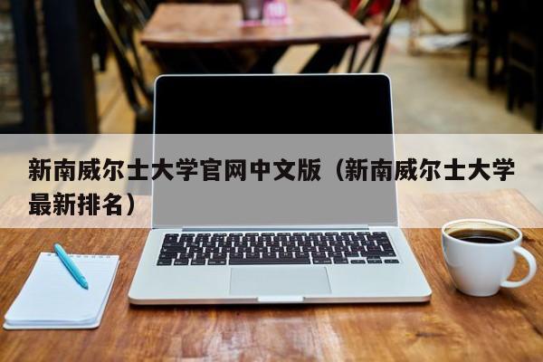 新南威尔士大学官网中文版（新南威尔士大学最新排名）