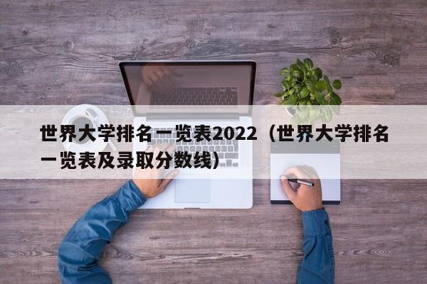 世界大学排名一览表2022（世界大学排名一览表及录取分数线）