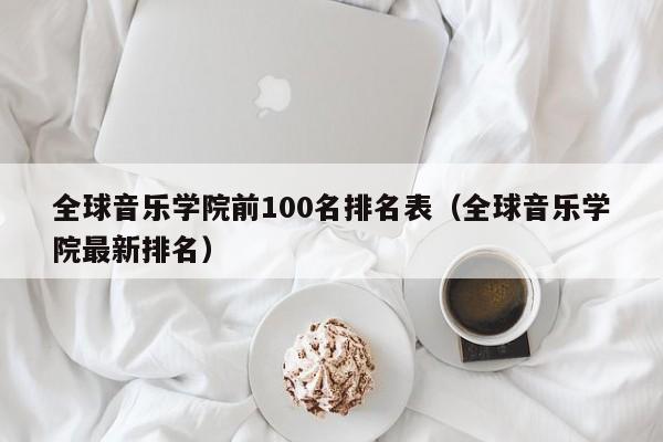 全球音乐学院前100名排名表（全球音乐学院最新排名）