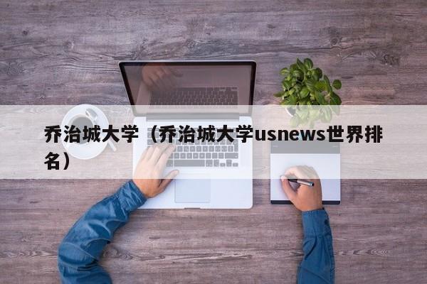 乔治城大学（乔治城大学usnews世界排名）