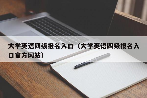 大学英语四级报名入口（大学英语四级报名入口官方网站）