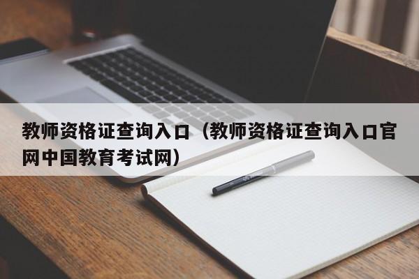 教师资格证查询入口（教师资格证查询入口官网中国教育考试网）