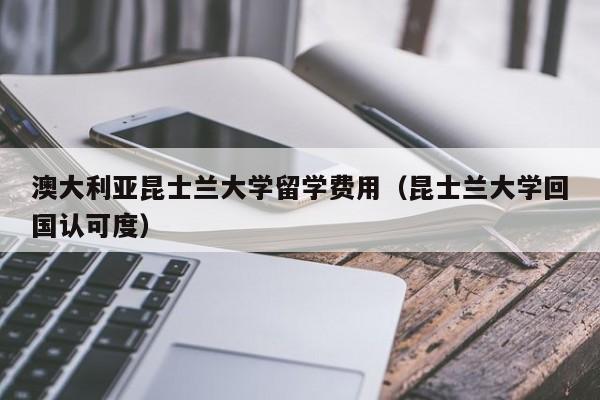 澳大利亚昆士兰大学留学费用（昆士兰大学回国认可度）