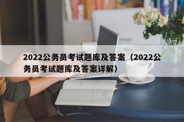 2022公务员考试题库及答案（2022公务员考试题库及答案详解）