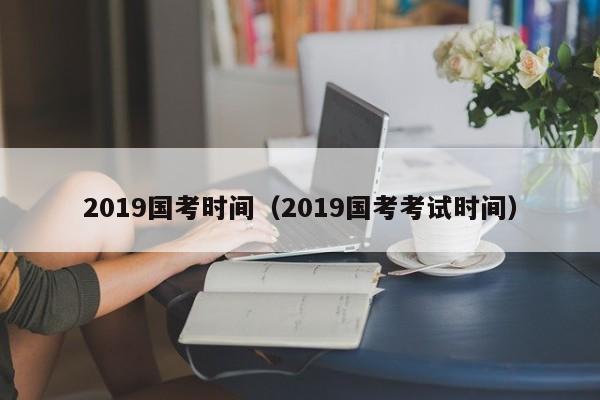 2019国考时间（2019国考考试时间）