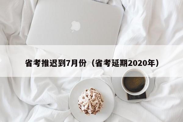 省考推迟到7月份（省考延期2020年）