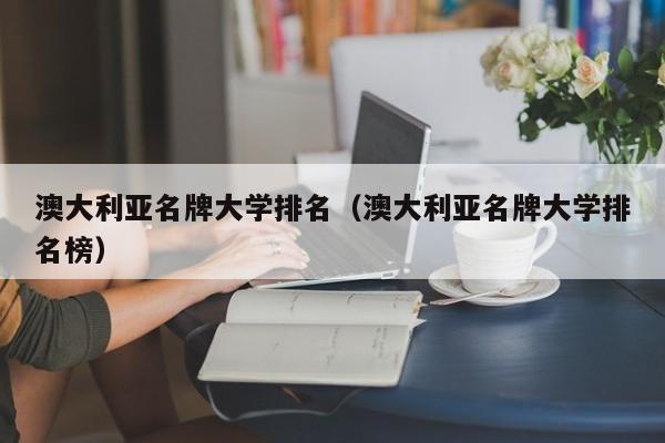 澳大利亚名牌大学排名（澳大利亚名牌大学排名榜）