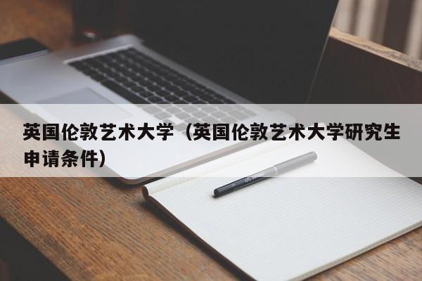 英国伦敦艺术大学（英国伦敦艺术大学研究生申请条件）