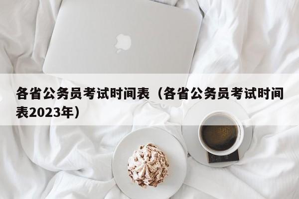 各省公务员考试时间表（各省公务员考试时间表2023年）