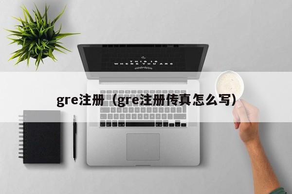 gre注册（gre注册传真怎么写）