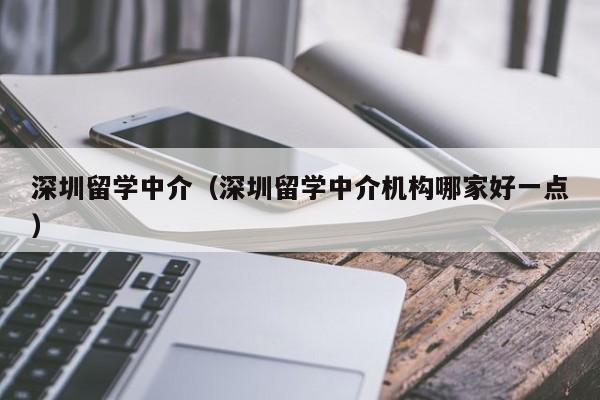 深圳留学中介（深圳留学中介机构哪家好一点）