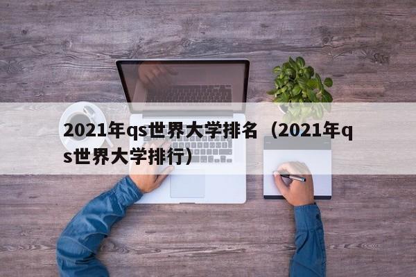 2021年qs世界大学排名（2021年qs世界大学排行）