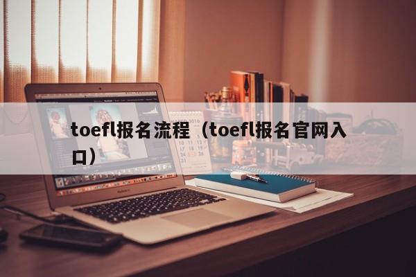 toefl报名流程（toefl报名官网入口）