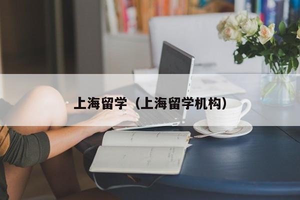 上海留学（上海留学机构）