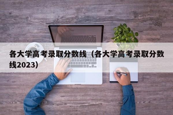 各大学高考录取分数线（各大学高考录取分数线2023）