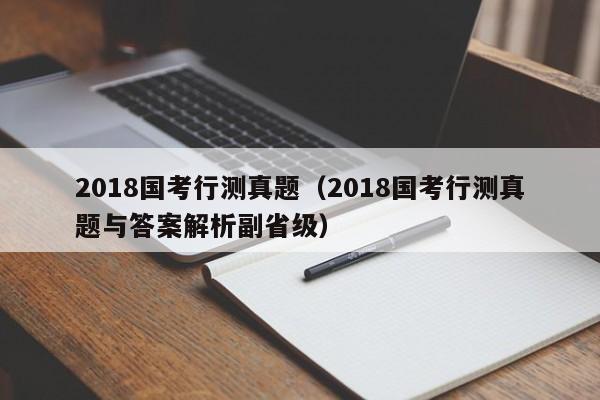 2018国考行测真题（2018国考行测真题与答案解析副省级）