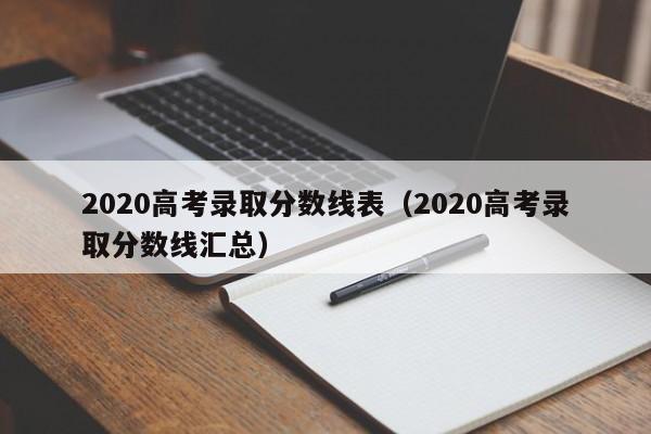 2020高考录取分数线表（2020高考录取分数线汇总）