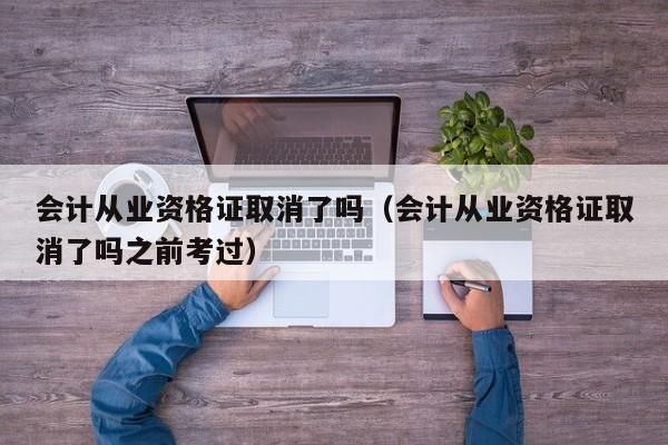 会计从业资格证取消了吗（会计从业资格证取消了吗之前考过）