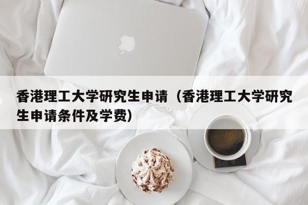 香港理工大学研究生申请（香港理工大学研究生申请条件及学费）