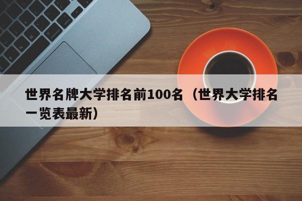 世界名牌大学排名前100名（世界大学排名一览表最新）