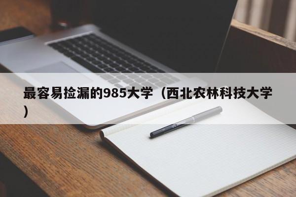 最容易捡漏的985大学（西北农林科技大学）