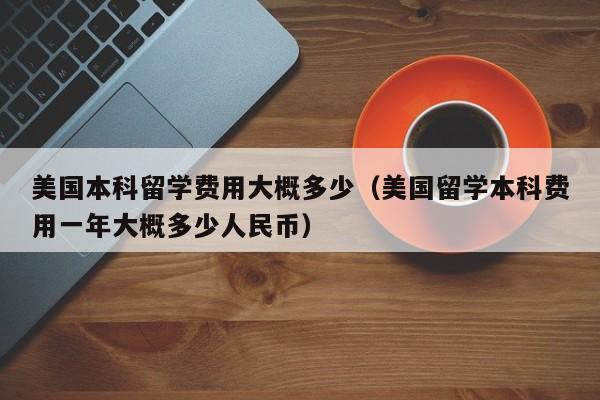 美国本科留学费用大概多少（美国留学本科费用一年大概多少人民币）