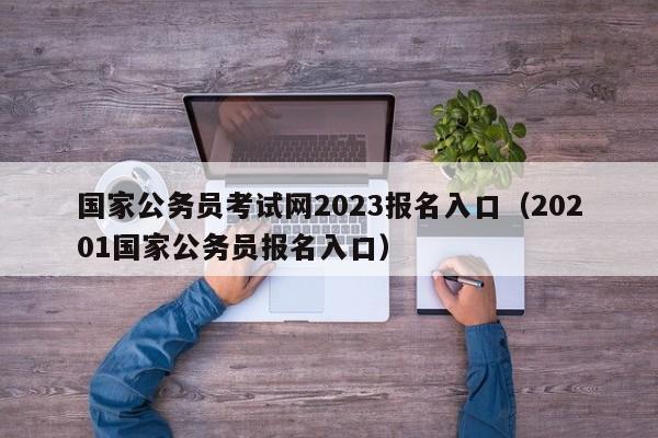 国家公务员考试网2023报名入口（20201国家公务员报名入口）