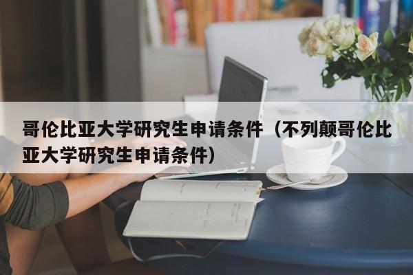 哥伦比亚大学研究生申请条件（不列颠哥伦比亚大学研究生申请条件）