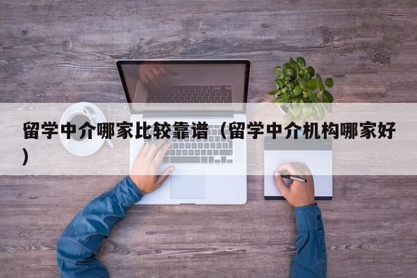 留学中介哪家比较靠谱（留学中介机构哪家好）