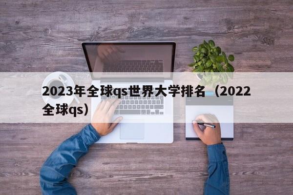 2023年全球qs世界大学排名（2022全球qs）