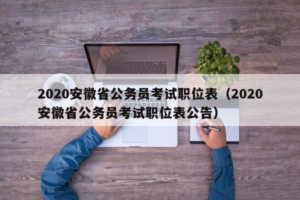 2020安徽省公务员考试职位表（2020安徽省公务员考试职位表公告）