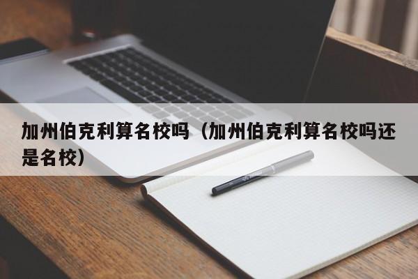 加州伯克利算名校吗（加州伯克利算名校吗还是名校）