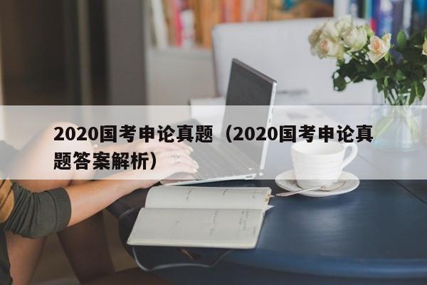 2020国考申论真题（2020国考申论真题答案解析）