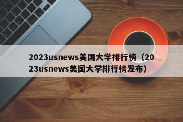 2023usnews美国大学排行榜（2023usnews美国大学排行榜发布）