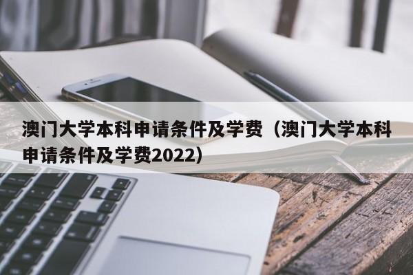 澳门大学本科申请条件及学费（澳门大学本科申请条件及学费2022）