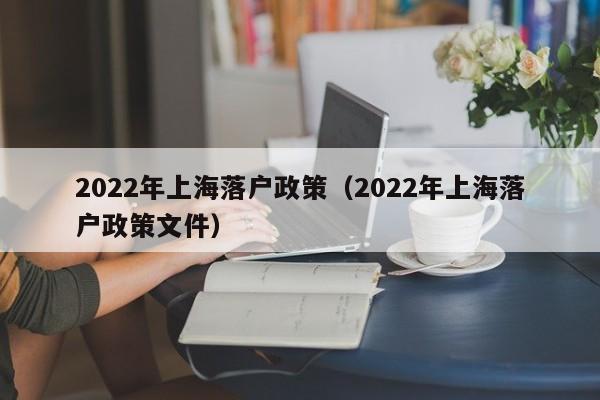 2022年上海落户政策（2022年上海落户政策文件）