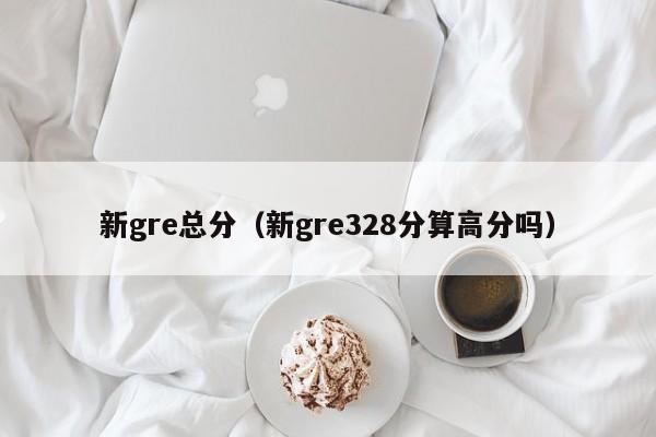 新gre总分（新gre328分算高分吗）