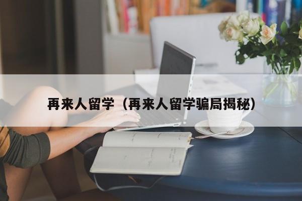 再来人留学（再来人留学骗局揭秘）