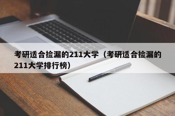 考研适合捡漏的211大学（考研适合捡漏的211大学排行榜）